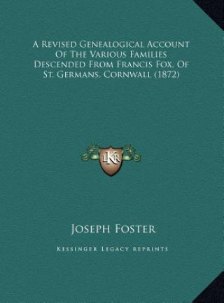 A Revised Genealogical Account Of The Various Families Descended From Francis Fox, Of St. Germans, Cornwall (1872)