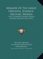 Memoir Of The Great Original Zozimus, Michael Moran: The Celebrated Dublin Street Rhymer And Reciter (1871)