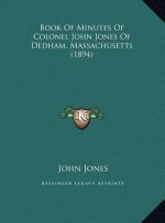 Book Of Minutes Of Colonel John Jones Of Dedham, Massachusetts (1894)