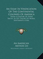 An Essay In Vindication Of The Continental Colonies Of America: From A Censure Of Adam Smith, In His Theory Of Moral Sentiments (1764)