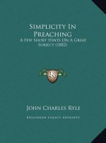 Simplicity In Preaching: A Few Short Hints On A Great Subject (1882)