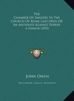 The Chamber of Imagery in the Church of Rome Laid Open or Anthe Chamber of Imagery in the Church of Rome Laid Open or an Antidote Against Popery Antid