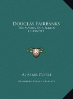 Douglas Fairbanks: The Making Of A Screen Character