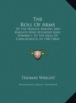 The Roll of Arms: Of the Princes, Barons, and Knights Who Attended King Edward I, to the Siege of Caerlaverock, in 1300 (1864)
