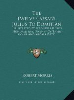 The Twelve Caesars, Julius to Domitian: Illustrated by Readings of Two Hundred and Seventy of Their Coins and Medals (1877)