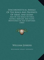 Synchronistical Annals Of The Kings And Prophets Of Israel And Judah: And Of The Kings Of Syria, Assyria, Babylon, And Egypt, Mentioned In The Scriptu