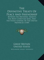 The Definitive Treaty Of Peace And Friendship: Between His Britannic Majesty, The Most Christian King, And The States General Of The United Provinces
