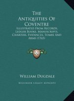 The Antiquities of Coventre: Illustrated from Records, Ledger Books, Manuscripts, Charters, Evidences, Tombs and Arms (1765)
