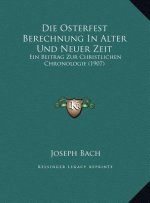 Die Osterfest Berechnung in Alter Und Neuer Zeit: Ein Beitrag Zur Christlichen Chronologie (1907)