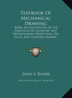 Textbook Of Mechanical Drawing: Being An Explanation Of The Principles Of Geometry And Orthographic Projection, The Helix, And Toothed Gearing (1902)