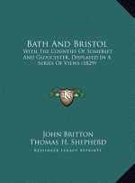 Bath And Bristol: With The Counties Of Somerset And Gloucester, Displayed In A Series Of Views (1829)
