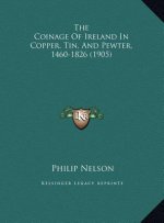 The Coinage Of Ireland In Copper, Tin, And Pewter, 1460-1826 (1905)