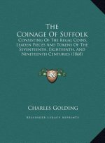 The Coinage Of Suffolk: Consisting Of The Regal Coins, Leaden Pieces And Tokens Of The Seventeenth, Eighteenth, And Nineteenth Centuries (1868