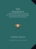 The Amaranth: A Royal And Exalted Degree In The Rite Of Adoption With Appropriate Ceremonies