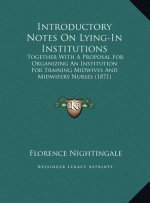 Introductory Notes On Lying-In Institutions: Together With A Proposal For Organizing An Institution For Training Midwives And Midwifery Nurses (1871)