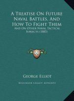 A Treatise On Future Naval Battles, And How To Fight Them: And On Other Naval Tactical Subjects (1885)