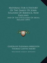 Materials For A History Of The Family Of John Sullivan Of Berwick, New England: And Of The O'Sullivans Of Ardea, Ireland (1893)