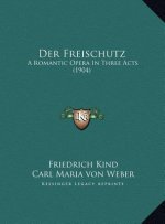 Der Freischutz: A Romantic Opera In Three Acts (1904)