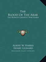 The Blood Of The Arab: The World's Greatest War Horse