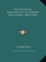 Die Deutsche Bienenzucht In Theorie Und Praxis, 1904 (1904)