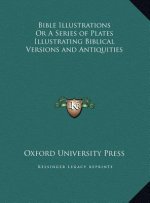 Bible Illustrations Or A Series of Plates Illustrating Biblical Versions and Antiquities