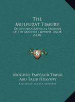The Mulfuzat Timury: Or Autobiographical Memoirs Of The Moghul Emperor Timur (1830)
