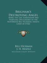 Brigham's Destroying Angel: Being the Life, Confession and Startling Disclosures of the Notorious Bill Hickman, Danite Chief of Utah