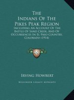 The Indians Of The Pikes Peak Region: Including An Account Of The Battle Of Sand Creek, And Of Occurrences In El Paso Country, Colorado (1914)
