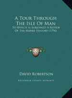 A Tour Through The Isle Of Man: To Which Is Subjoined A Review Of The Manks History (1794)