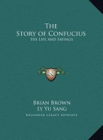 The Story of Confucius: His Life and Sayings