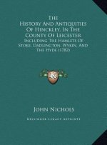 The History and Antiquities of Hinckley, in the County of Lethe History and Antiquities of Hinckley, in the County of Leicester Icester: Including the