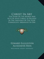 Christ In Art: The Story Of The Words And Acts Of Jesus Christ, As Related In The Language Of The Four Evangelists, Arranged In One C