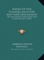 Annals Of Our Colonial Ancestors And Their Descendants: Or Our Quaker Forefathers And Their Posterity (1895)