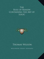The Rule of Reason Containing the Art of Logic