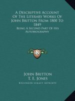 A Descriptive Account Of The Literary Works Of John Britton From 1800 To 1849: Being A Second Part Of His Autobiography