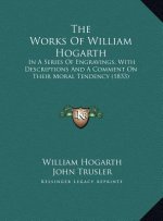 The Works Of William Hogarth: In A Series Of Engravings, With Descriptions And A Comment On Their Moral Tendency (1833)