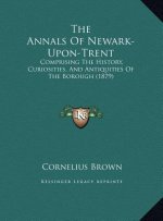 The Annals Of Newark-Upon-Trent: Comprising The History, Curiosities, And Antiquities Of The Borough (1879)