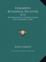 Edwards's Botanical Register V13: Or Ornamental Flower-Garden And Shrubbery (1840)
