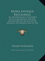 Mona Antiqua Restaurata: An Archaeological Discourse On The Antiquities, Natural And Historical, Of The Isle Of Anglesey, The Ancient Seat Of T