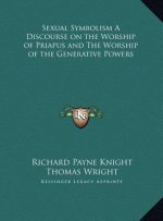 Sexual Symbolism A Discourse on the Worship of Priapus and The Worship of the Generative Powers
