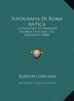 Topografia Di Roma Antica: I Comentarii Di Frontino Intorno Le Acqve E Gli Aqvedotti (1880)