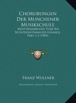 Chorubungen Der Munchener Musikschule: Mustersammlung Funf Bis Sechzehnstimmiger Gesange, Part 1-3 (1905)