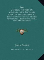 The General History Of Virginia, New England And The Summer Isles V1: Together With The True Travels, Adventures, Observations And A Sea Grammar (1907