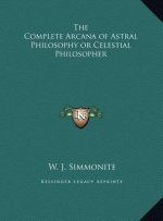 The Complete Arcana of Astral Philosophy or Celestial Philosopher