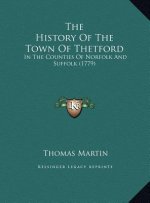 The History Of The Town Of Thetford: In The Counties Of Norfolk And Suffolk (1779)