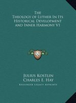 The Theology of Luther In Its Historical Development and Inner Harmony V1