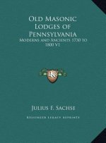 Old Masonic Lodges of Pennsylvania: Moderns and Ancients 1730 to 1800 V1