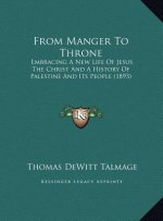 From Manger To Throne: Embracing A New Life Of Jesus The Christ And A History Of Palestine And Its People (1893)