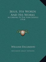 Jesus, His Words And His Works: According To The Four Gospels (1914)