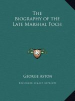 The Biography of the Late Marshal Foch